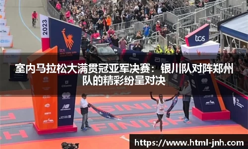 室内马拉松大满贯冠亚军决赛：银川队对阵郑州队的精彩纷呈对决